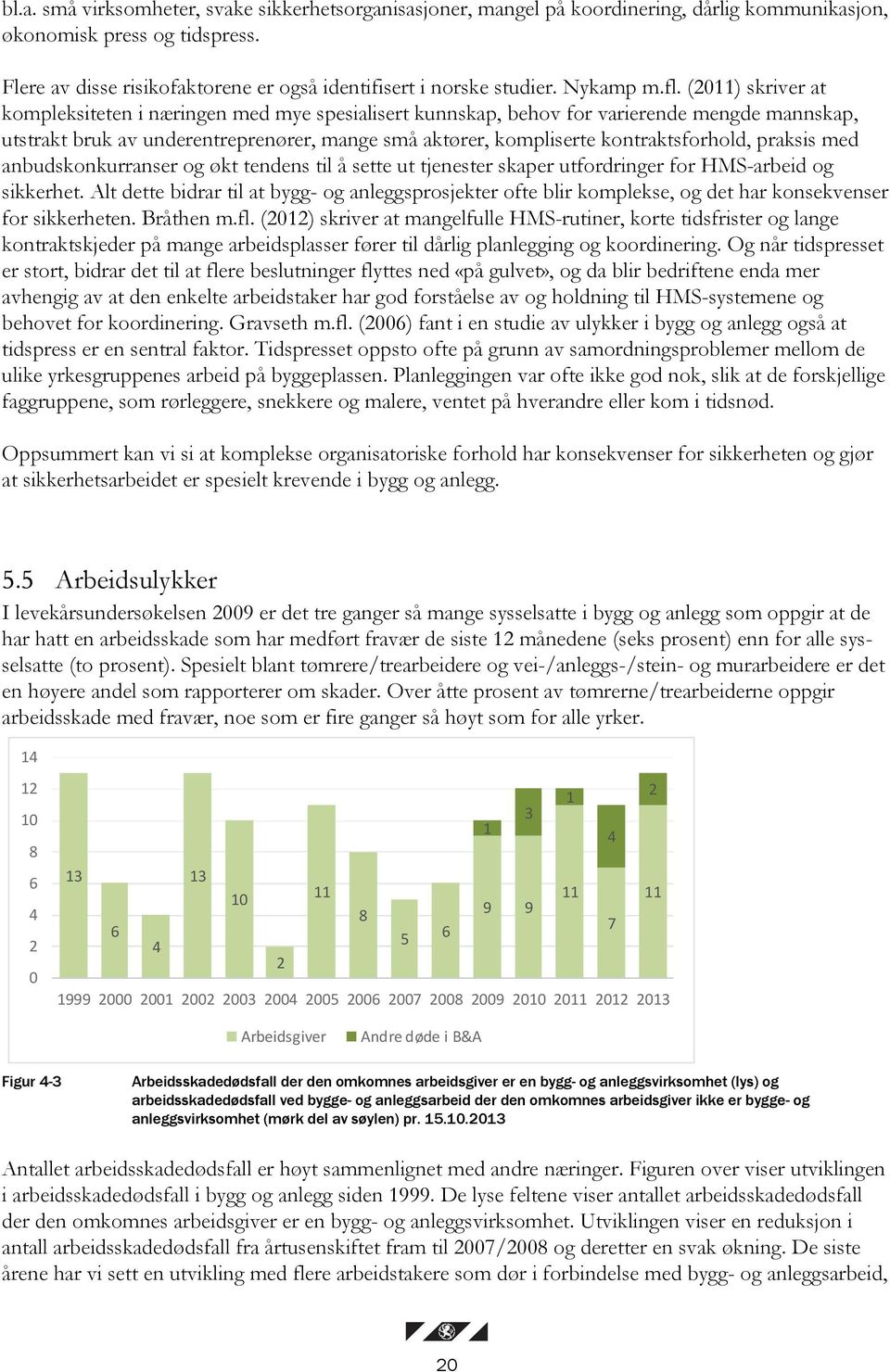 (2011) skriver at kompleksiteten i næringen med mye spesialisert kunnskap, behov for varierende mengde mannskap, utstrakt bruk av underentreprenører, mange små aktører, kompliserte kontraktsforhold,