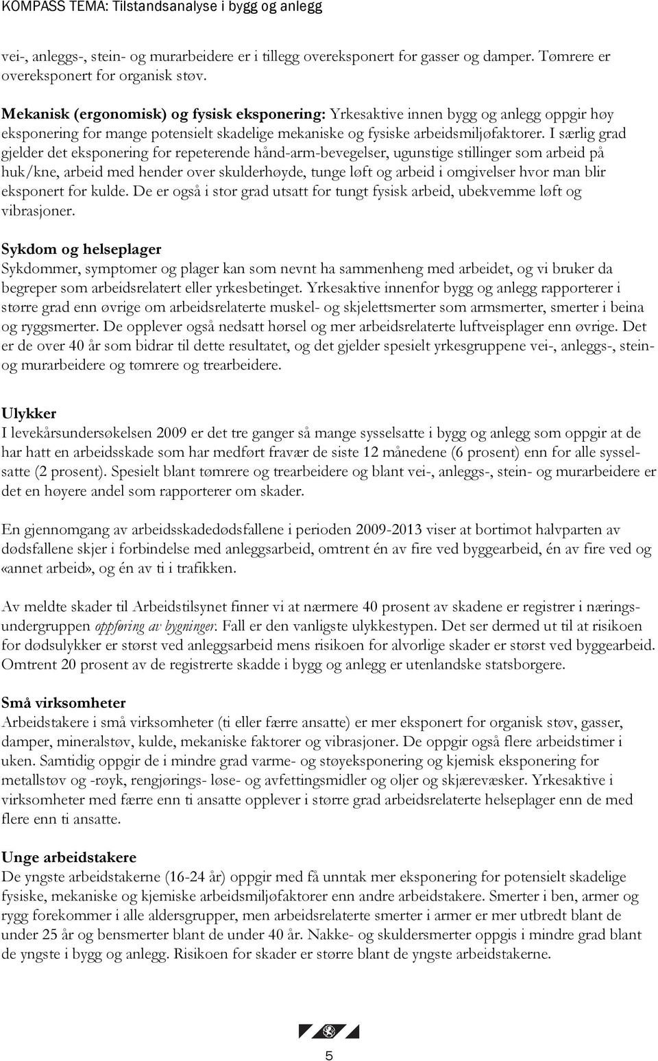 I særlig grad gjelder det eksponering for repeterende hånd-arm-bevegelser, ugunstige stillinger som arbeid på huk/kne, arbeid med hender over skulderhøyde, tunge løft og arbeid i omgivelser hvor man