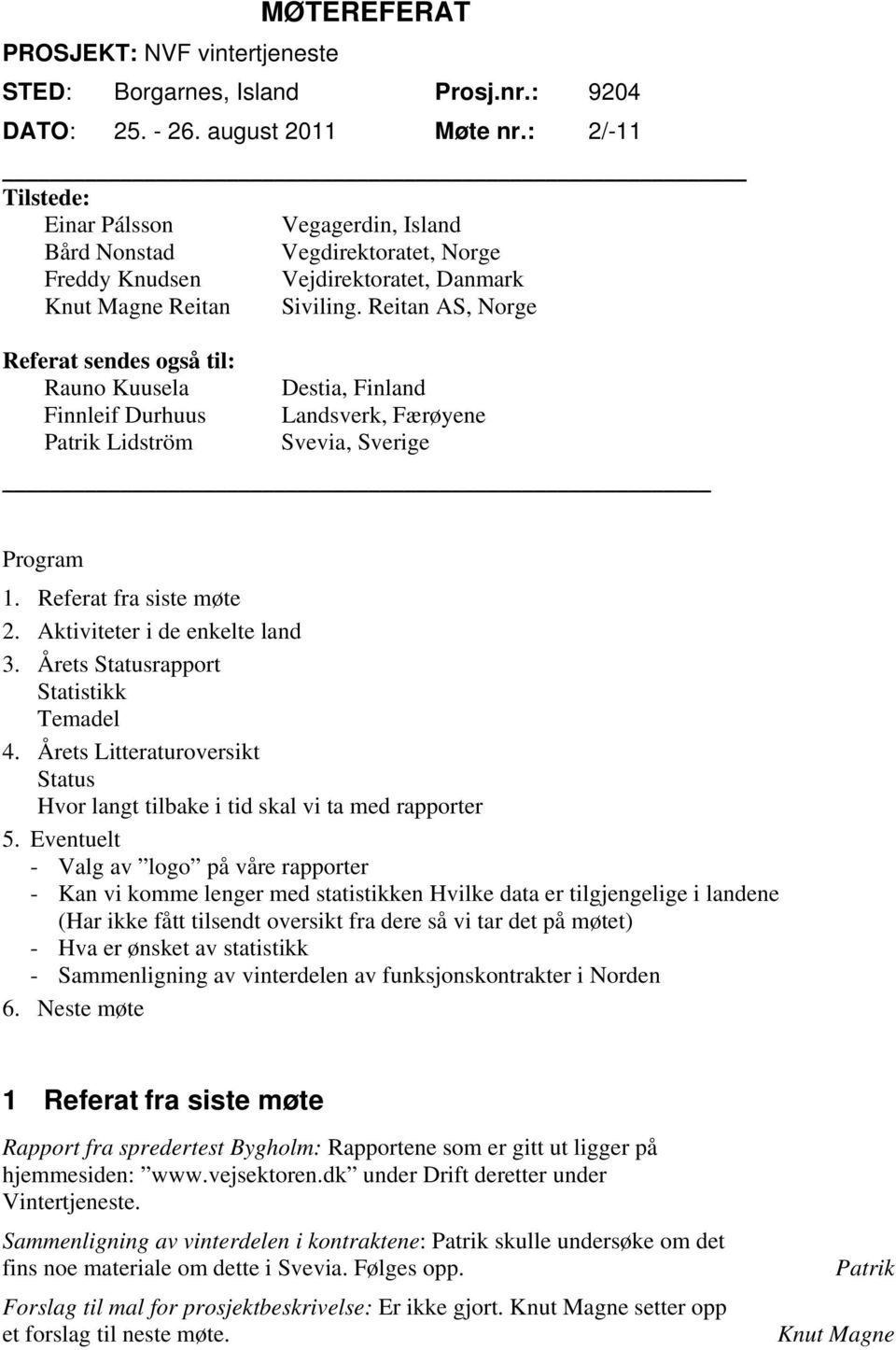 Reitan AS, Norge Referat sendes også til: Rauno Kuusela Destia, Finland Finnleif Durhuus Landsverk, Færøyene Patrik Lidström Svevia, Sverige Program 1. Referat fra siste møte 2.