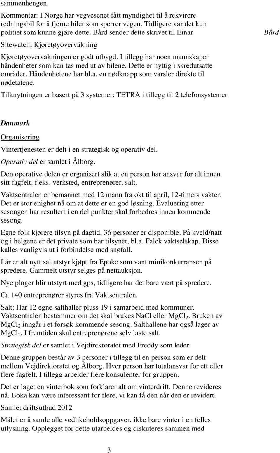 Dette er nyttig i skredutsatte områder. Håndenhetene har bl.a. en nødknapp som varsler direkte til nødetatene.