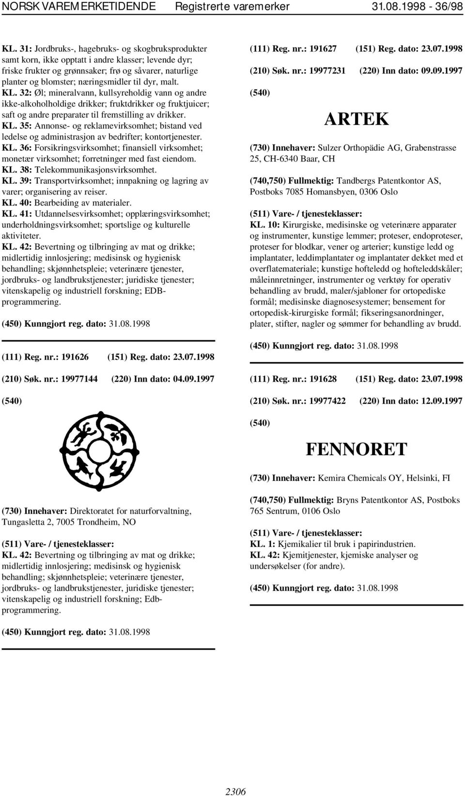 dyr, malt. KL. 32: Øl; mineralvann, kullsyreholdig vann og andre ikke-alkoholholdige drikker; fruktdrikker og fruktjuicer; saft og andre preparater til fremstilling av drikker. KL. 35: Annonse- og reklamevirksomhet; bistand ved ledelse og administrasjon av bedrifter; kontortjenester.