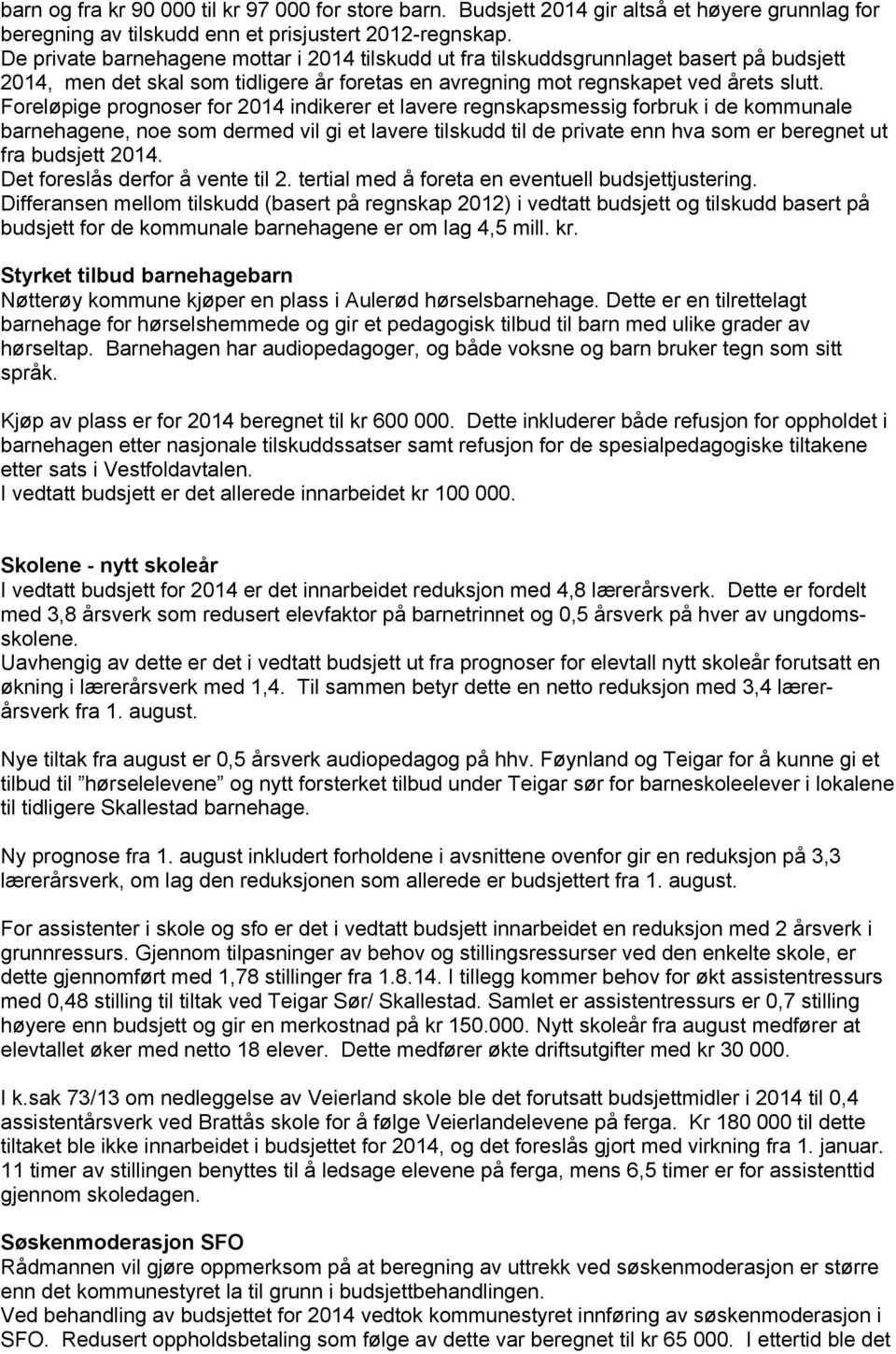 Foreløpige prognoser for 2014 indikerer et lavere regnskapsmessig forbruk i de kommunale barnehagene, noe som dermed vil gi et lavere tilskudd til de private enn hva som er beregnet ut fra budsjett