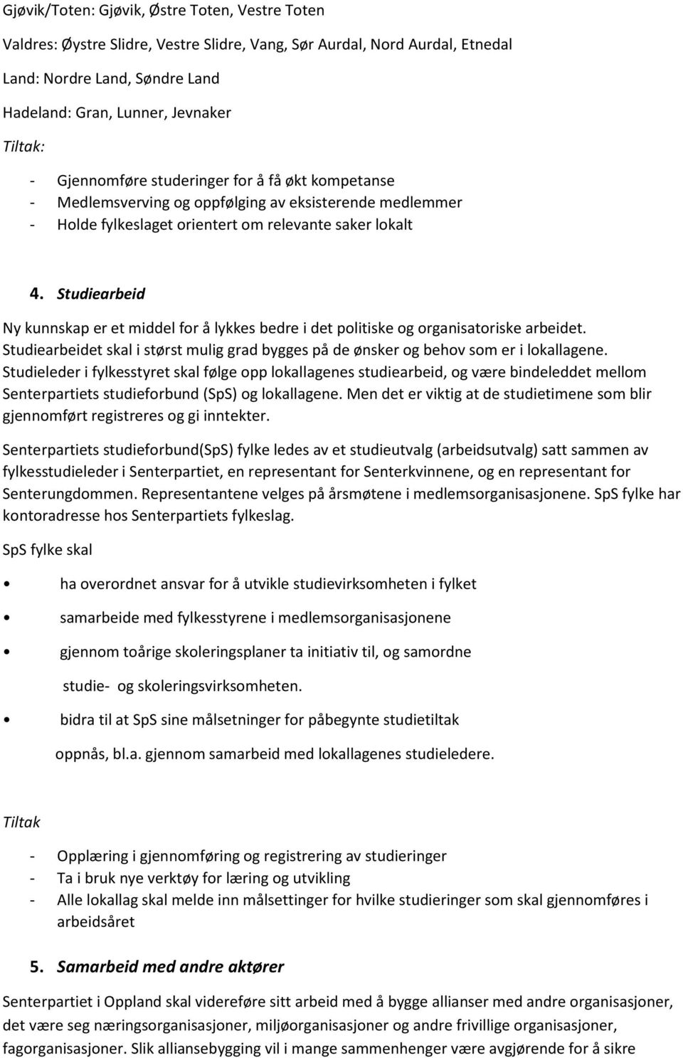 Studiearbeid Ny kunnskap er et middel for å lykkes bedre i det politiske og organisatoriske arbeidet. Studiearbeidet skal i størst mulig grad bygges på de ønsker og behov som er i lokallagene.