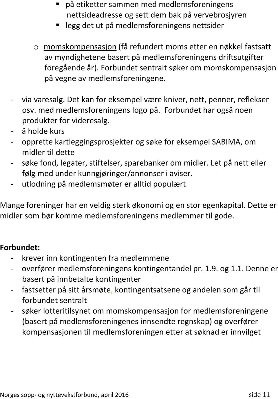 Det kan for eksempel være kniver, nett, penner, reflekser osv. med medlemsforeningens logo på. Forbundet har også noen produkter for videresalg.