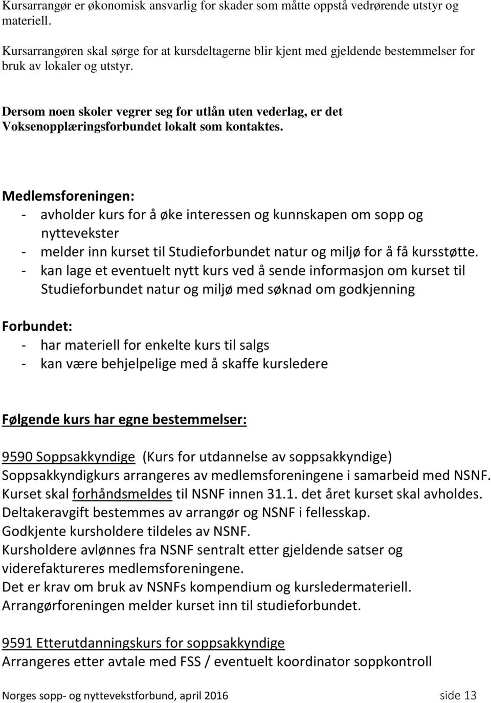 Dersom noen skoler vegrer seg for utlån uten vederlag, er det Voksenopplæringsforbundet lokalt som kontaktes.