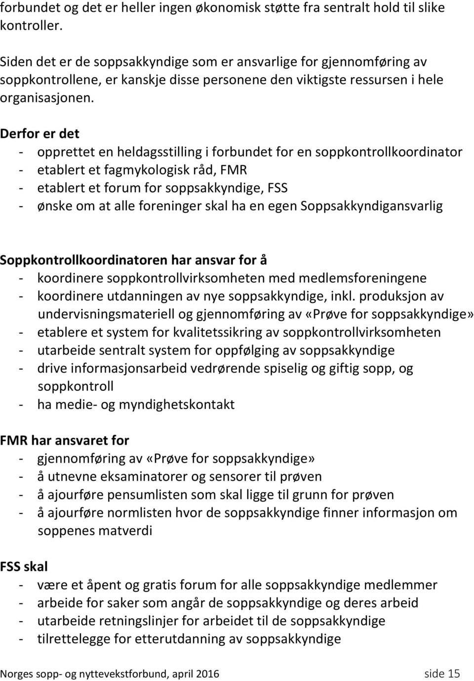 Derfor er det - opprettet en heldagsstilling i forbundet for en soppkontrollkoordinator - etablert et fagmykologisk råd, FMR - etablert et forum for soppsakkyndige, FSS - ønske om at alle foreninger