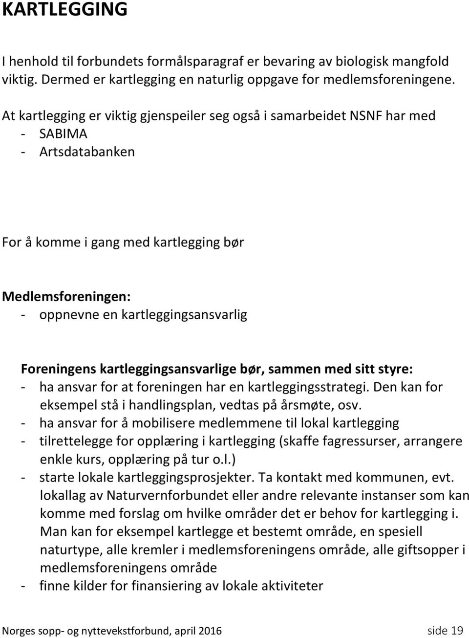 Foreningens kartleggingsansvarlige bør, sammen med sitt styre: - ha ansvar for at foreningen har en kartleggingsstrategi. Den kan for eksempel stå i handlingsplan, vedtas på årsmøte, osv.