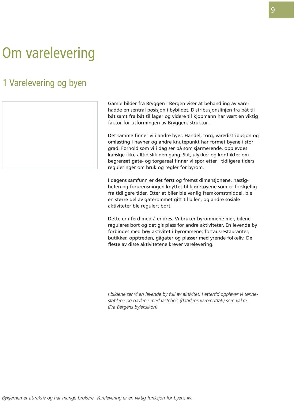 Handel, torg, varedistribusjon og omlasting i havner og andre knutepunkt har formet byene i stor grad. Forhold som vi i dag ser på som sjarmerende, opplevdes kanskje ikke alltid slik den gang.