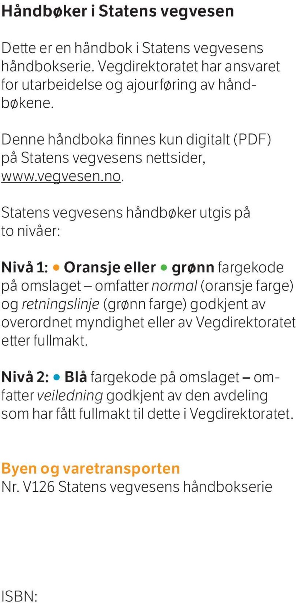 Statens vegvesens håndbøker utgis på to nivåer: Nivå 1: Oransje eller grønn fargekode på omslaget omfatter normal (oransje farge) og retningslinje (grønn farge) godkjent