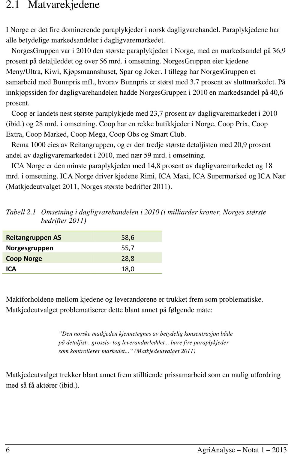 NorgesGruppen eier kjedene Meny/Ultra, Kiwi, Kjøpsmannshuset, Spar og Joker. I tillegg har NorgesGruppen et samarbeid med Bunnpris mfl., hvorav Bunnpris er størst med 3,7 prosent av sluttmarkedet.