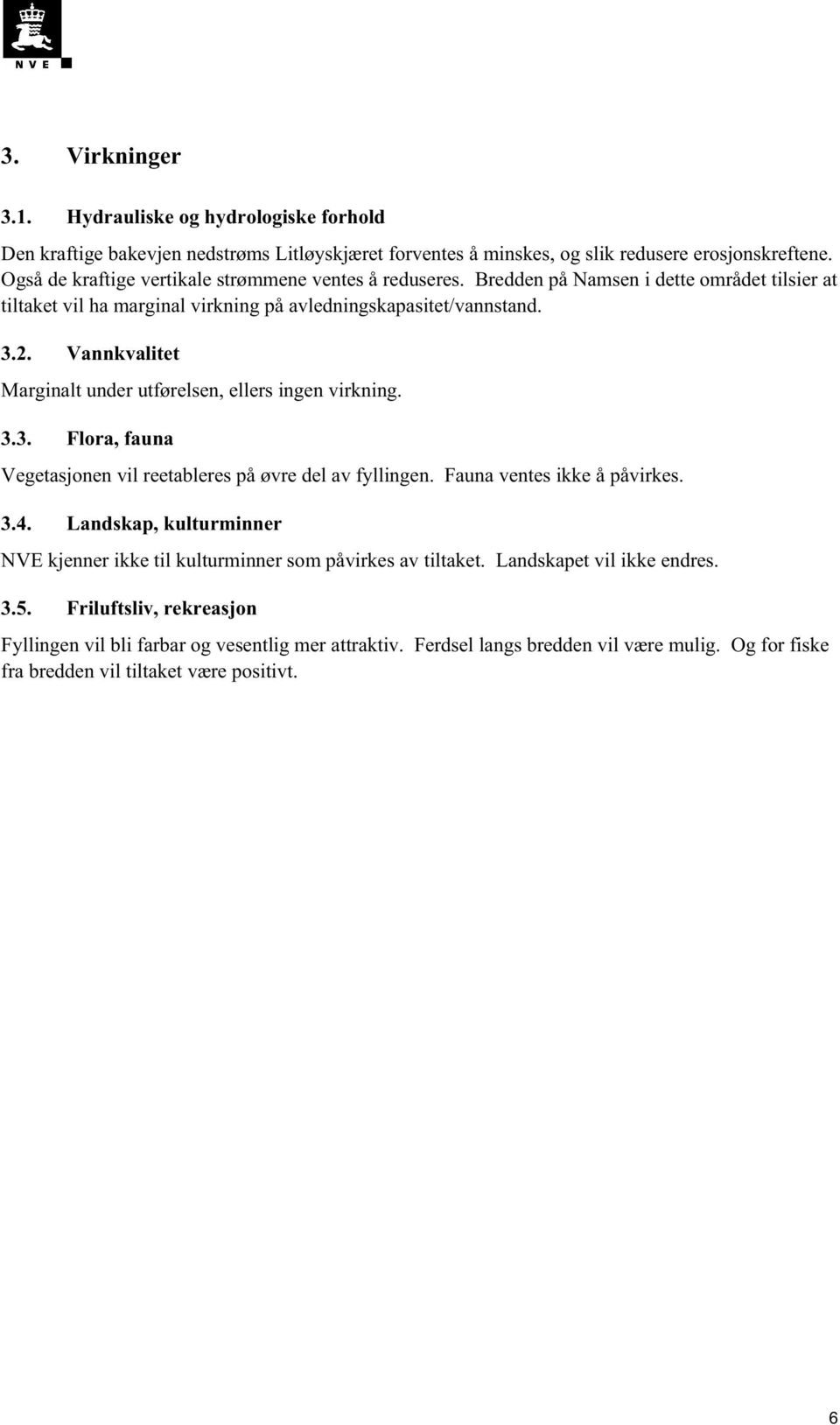 Vannkvalitet Marginalt under utførelsen, ellers ingen virkning. 3.3. Flora, fauna Vegetasjonen vil reetableres på øvre del av fyllingen. Fauna ventes ikke å påvirkes. 3.4.