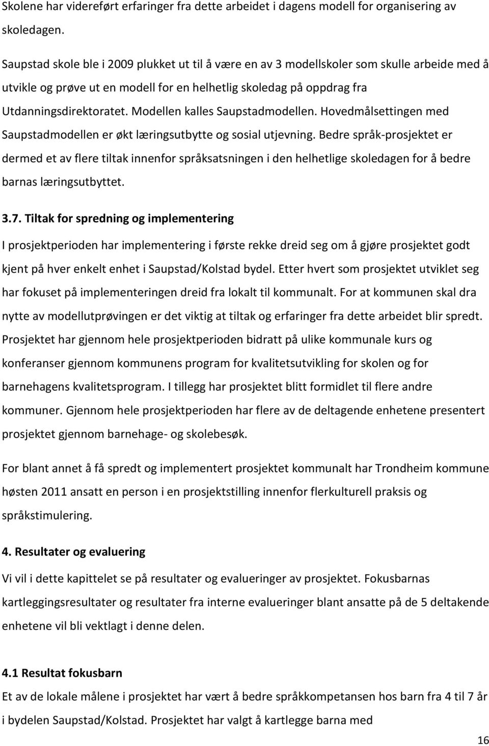 Modellen kalles Saupstadmodellen. Hovedmålsettingen med Saupstadmodellen er økt læringsutbytte og sosial utjevning.