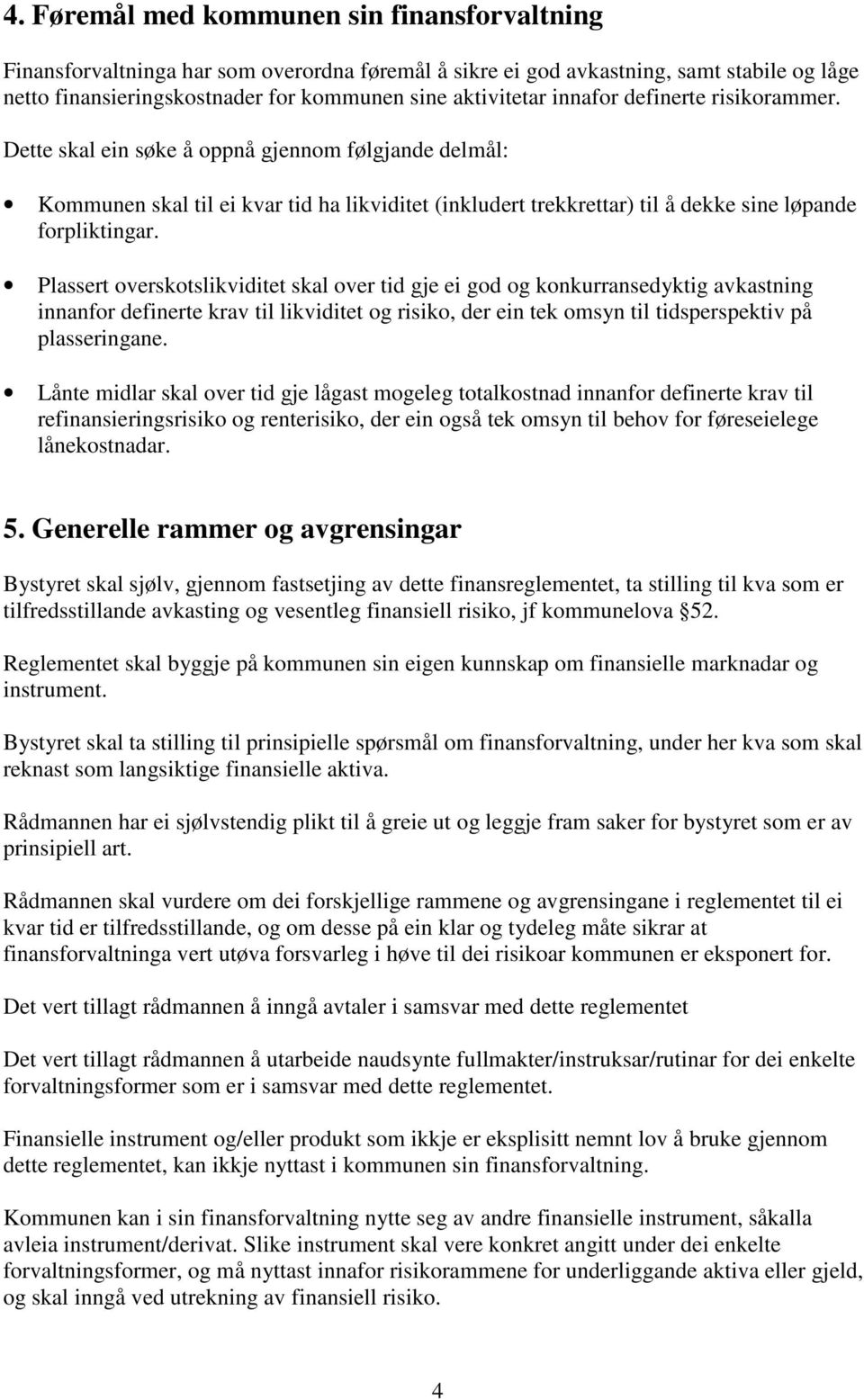 Plassert overskotslikviditet skal over tid gje ei god og konkurransedyktig avkastning innanfor definerte krav til likviditet og risiko, der ein tek omsyn til tidsperspektiv på plasseringane.