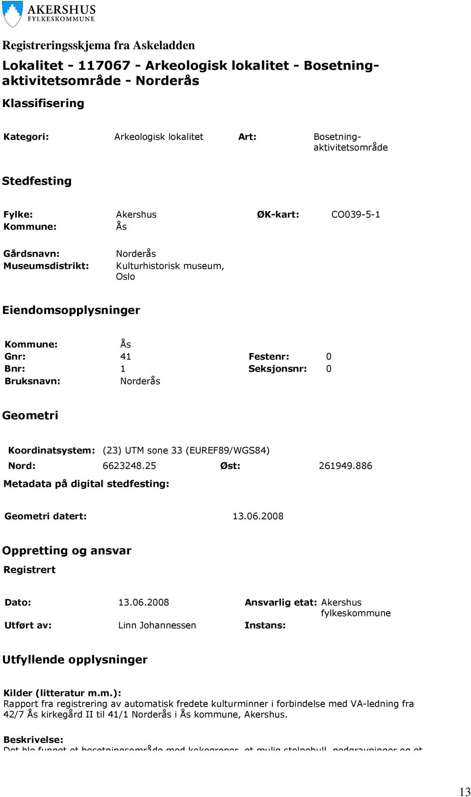 Bruksnavn: Norderås Geometri Koordinatsystem: (23) UTM sone 33 (EUREF89/WGS84) Nord: 6623248.25 Øst: 261949.886 Metadata på digital stedfesting: Geometri datert: 13.06.