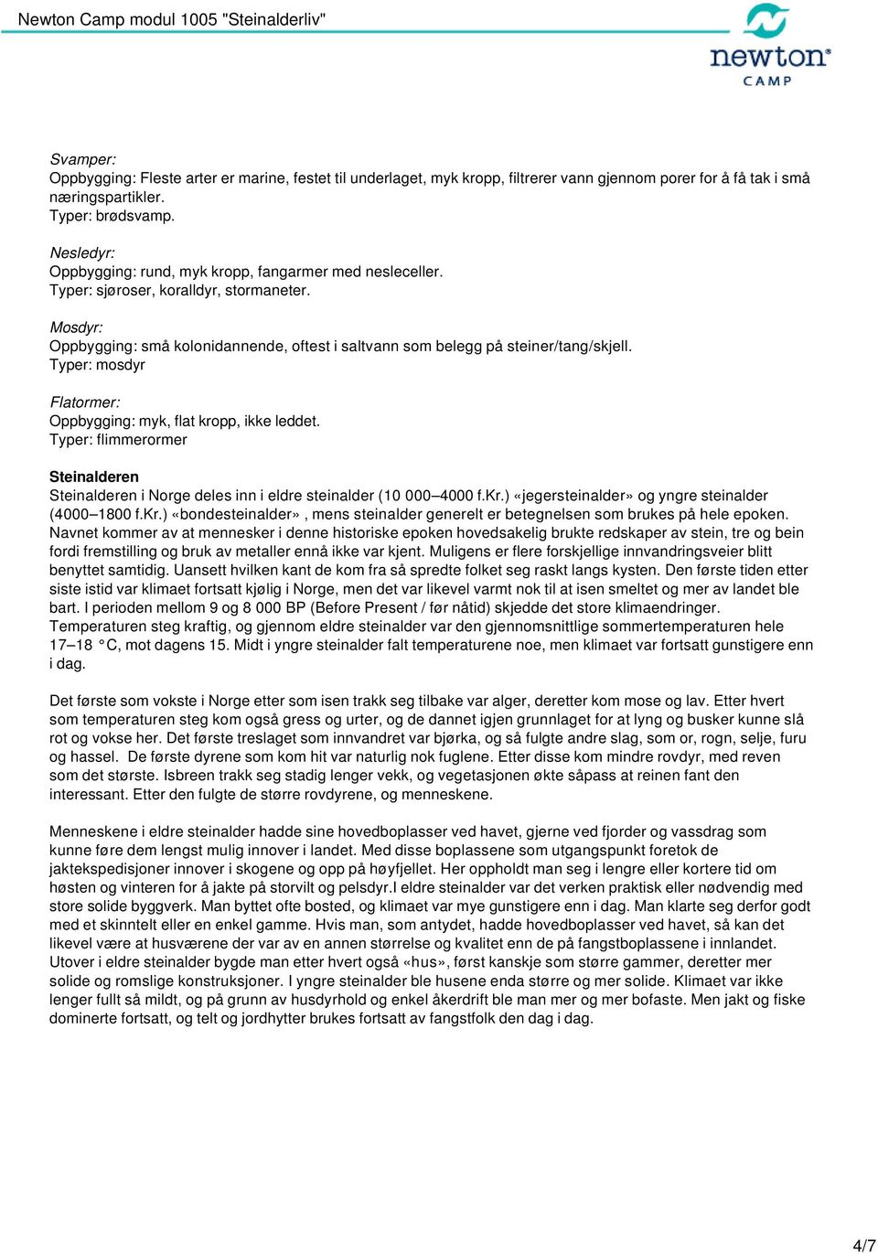 Typer: mosdyr Flatormer: Oppbygging: myk, flat kropp, ikke leddet. Typer: flimmerormer Steinalderen Steinalderen i Norge deles inn i eldre steinalder (10 000 4000 f.kr.) «jegersteinalder» og yngre steinalder (4000 1800 f.