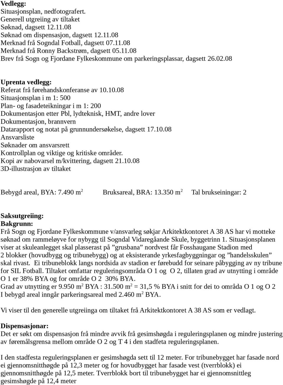 10.08 Situasjonsplan i m 1: 500 Plan- og fasadeteikningar i m 1: 200 Dokumentasjon etter Pbl, lydteknisk, HMT, andre lover Dokumentasjon, brannvern Datarapport og notat på grunnundersøkelse, dagsett