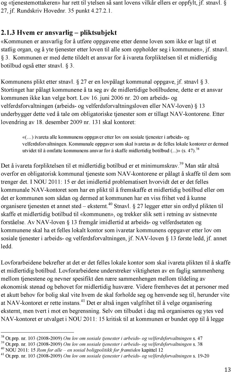 kommunen», jf. stnavl. 3. Kommunen er med dette tildelt et ansvar for å ivareta forpliktelsen til et midlertidig botilbud også etter stnavl. 3. Kommunens plikt etter stnavl.