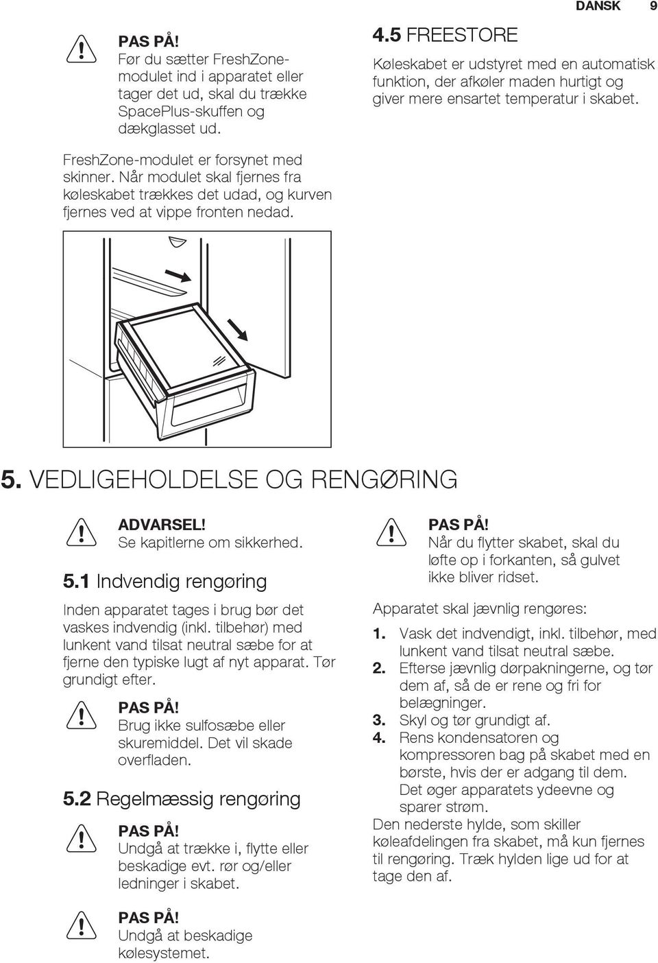 Når modulet skal fjernes fra køleskabet trækkes det udad, og kurven fjernes ved at vippe fronten nedad. 5. VEDLIGEHOLDELSE OG RENGØRING ADVARSEL! Se kapitlerne om sikkerhed. 5.1 Indvendig rengøring Inden apparatet tages i brug bør det vaskes indvendig (inkl.