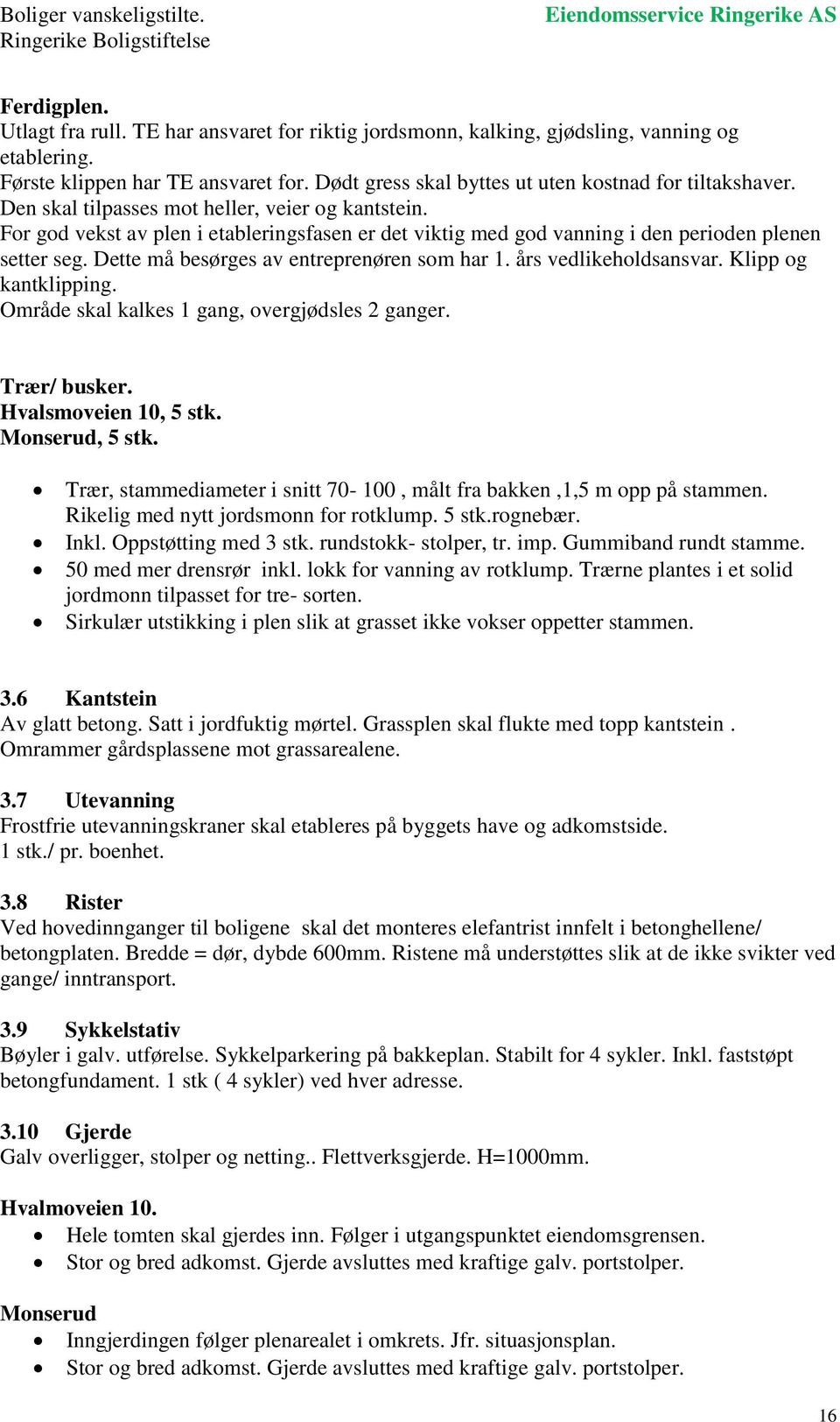 For god vekst av plen i etableringsfasen er det viktig med god vanning i den perioden plenen setter seg. Dette må besørges av entreprenøren som har 1. års vedlikeholdsansvar. Klipp og kantklipping.