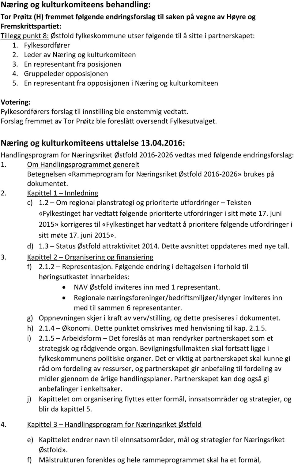 En representant fra opposisjonen i Næring og kulturkomiteen Fylkesordførers forslag til innstilling ble enstemmig vedtatt. Forslag fremmet av Tor Prøitz ble foreslått oversendt Fylkesutvalget.