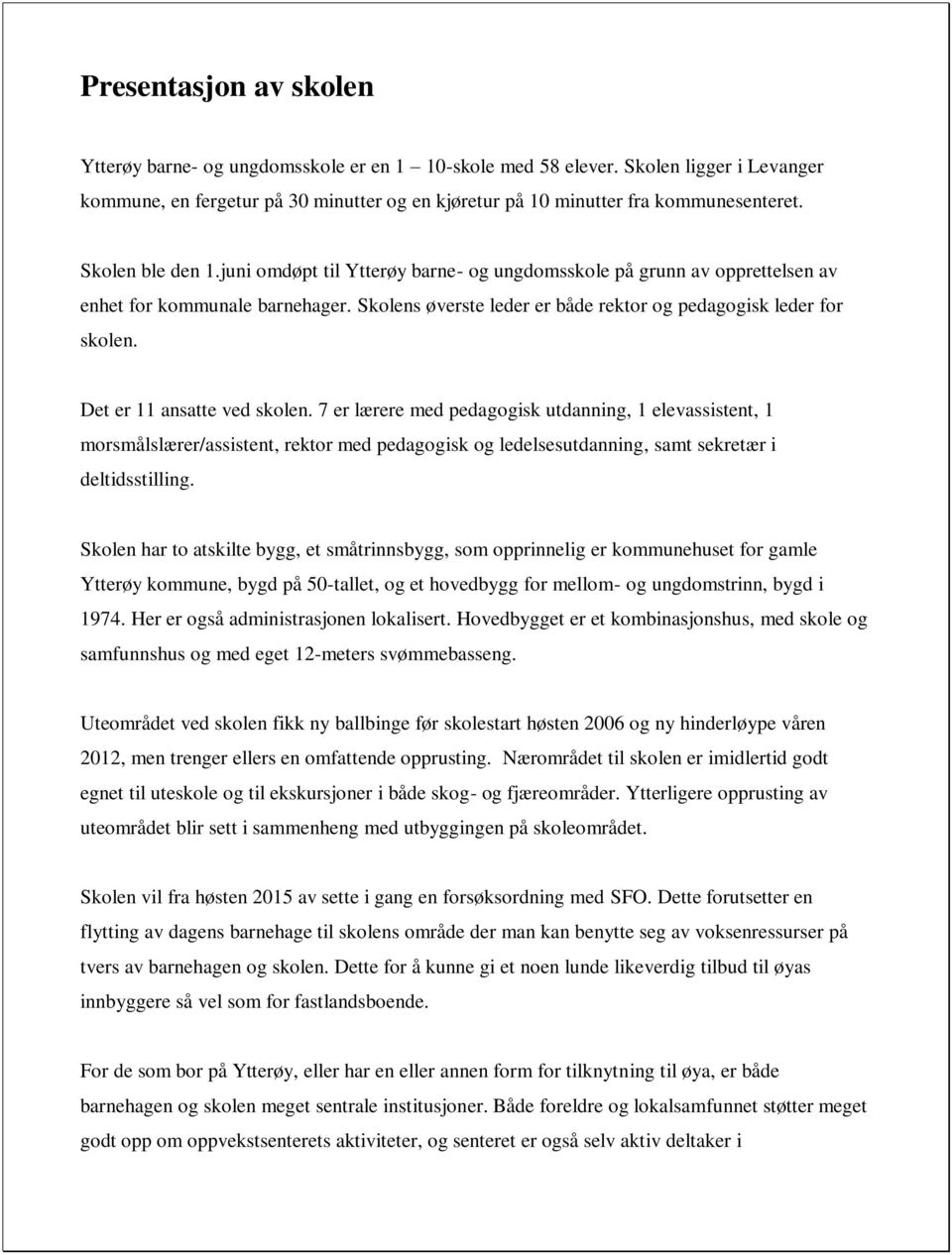 Det er 11 ansatte ved skolen. 7 er lærere med pedagogisk utdanning, 1 elevassistent, 1 morsmålslærer/assistent, rektor med pedagogisk og ledelsesutdanning, samt sekretær i deltidsstilling.