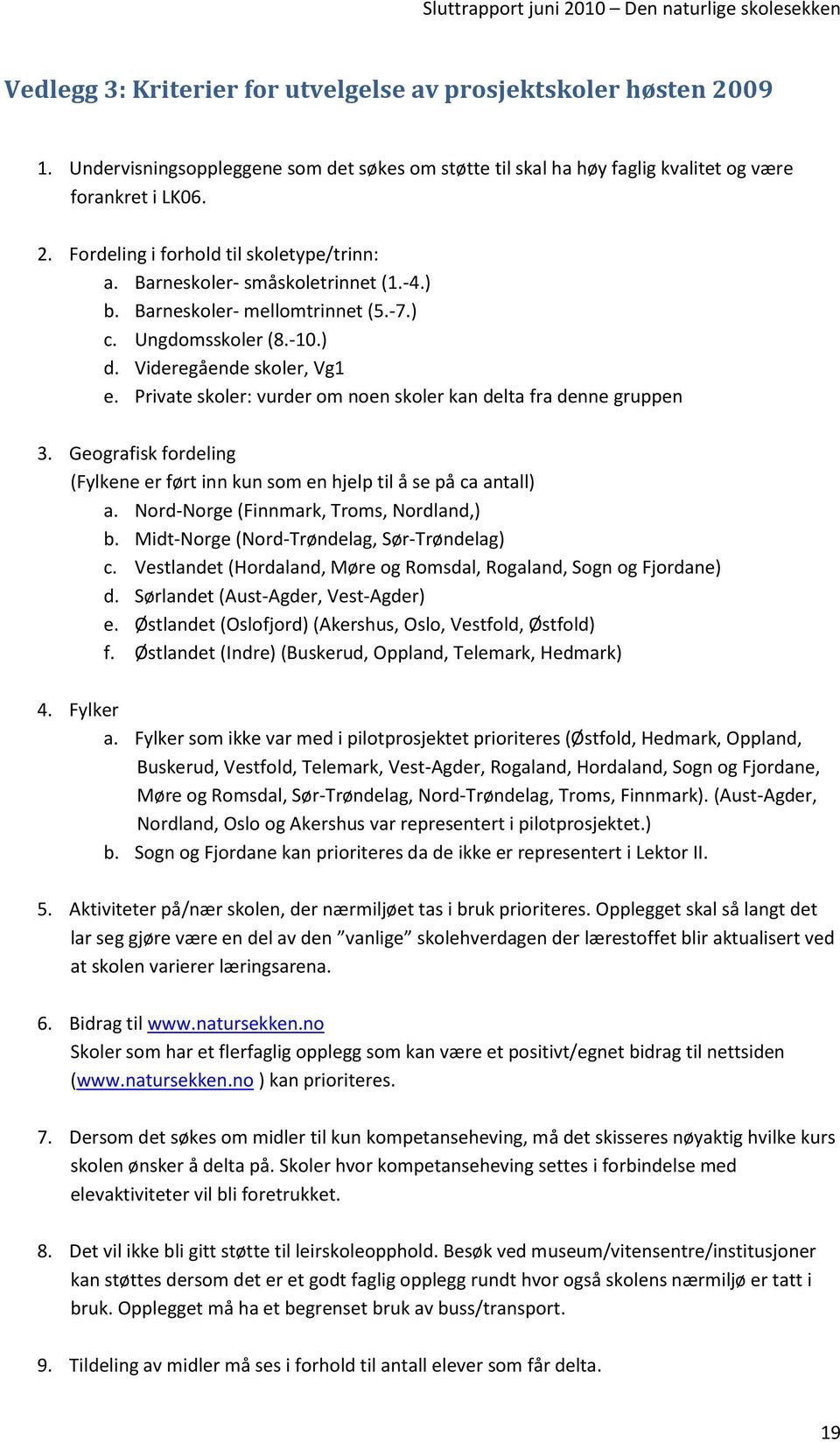 Geografisk fordeling (Fylkene er ført inn kun som en hjelp til å se på ca antall) a. Nord-Norge (Finnmark, Troms, Nordland,) b. Midt-Norge (Nord-Trøndelag, Sør-Trøndelag) c.