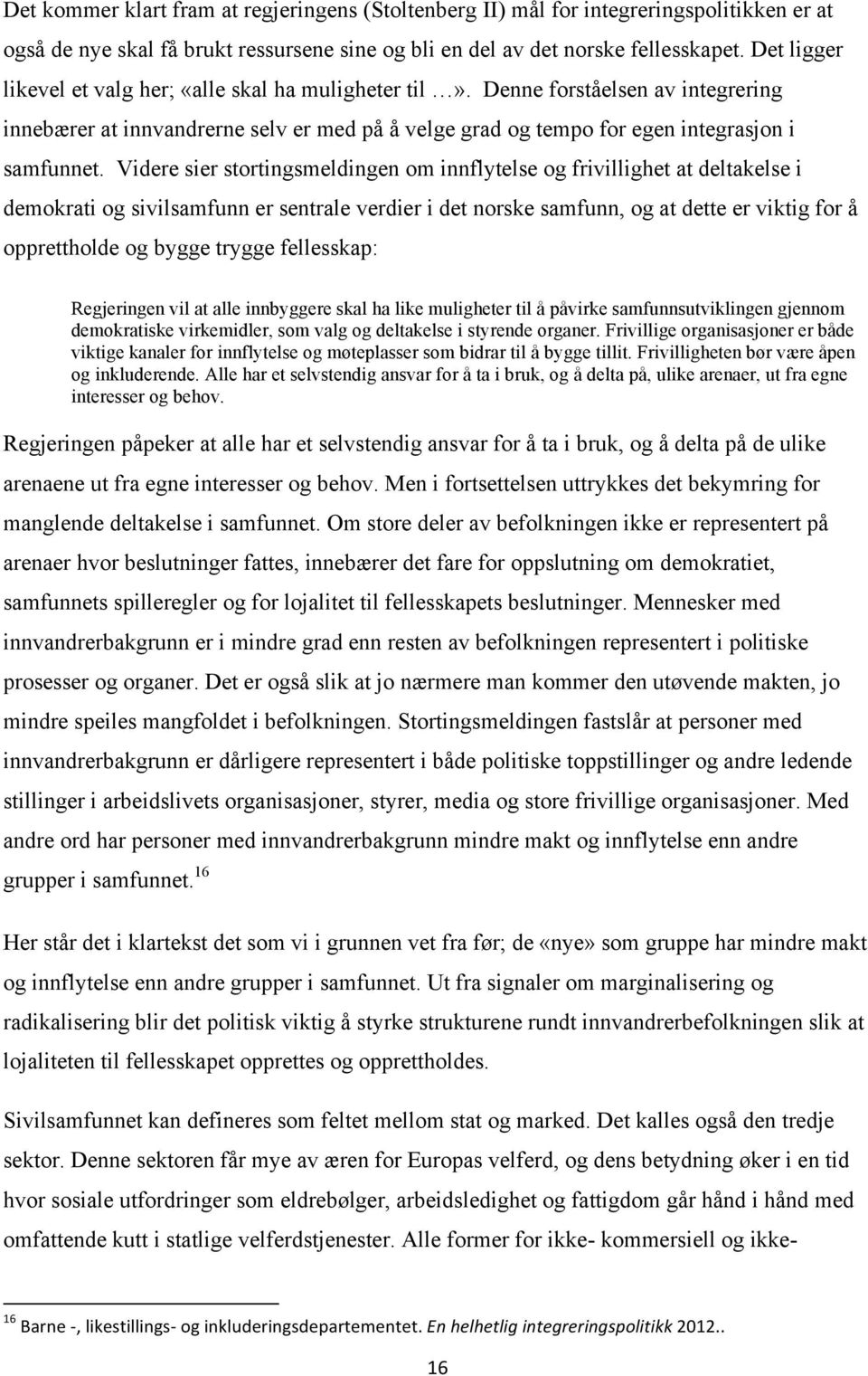 Videre sier stortingsmeldingen om innflytelse og frivillighet at deltakelse i demokrati og sivilsamfunn er sentrale verdier i det norske samfunn, og at dette er viktig for å opprettholde og bygge