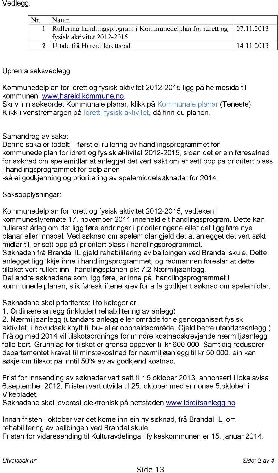 kommune.no. Skriv inn søkeordet Kommunale planar, klikk på Kommunale planar (Teneste), Klikk i venstremargen på Idrett, fysisk aktivitet, då finn du planen.