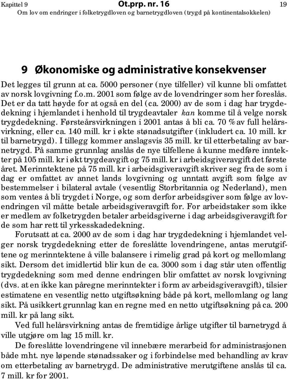 Førsteårsvirkningen i 2001 antas å bli ca. 70 % av full helårsvirkning, eller ca. 140 mill. kr i økte stønadsutgifter (inkludert ca. 10 mill. kr til barnetrygd). I tillegg kommer anslagsvis 35 mill.