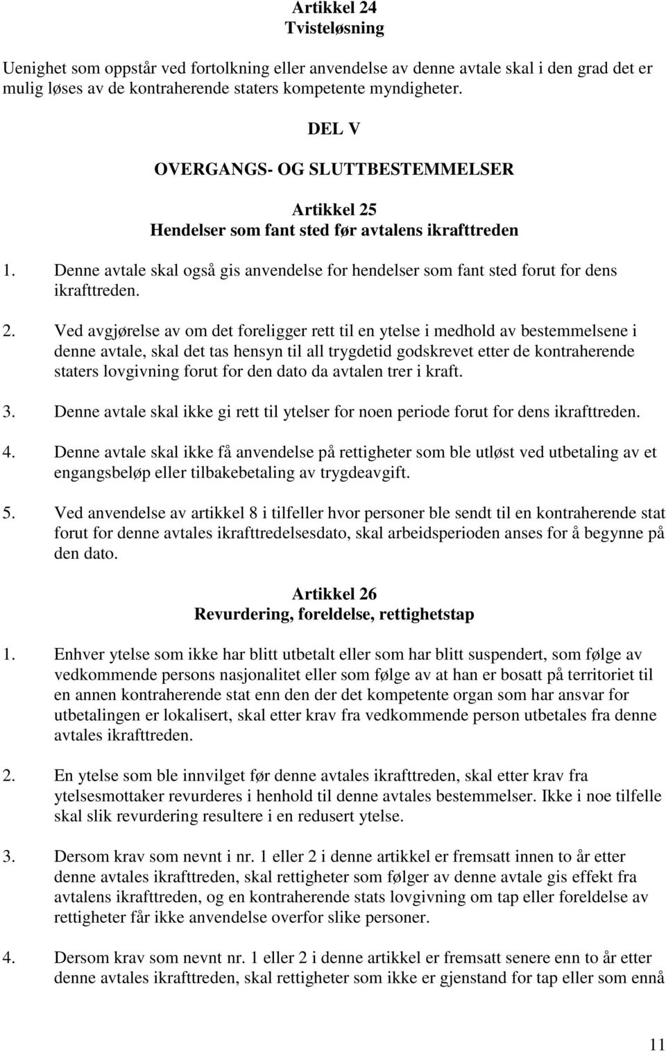 Hendelser som fant sted før avtalens ikrafttreden 1. Denne avtale skal også gis anvendelse for hendelser som fant sted forut for dens ikrafttreden. 2.