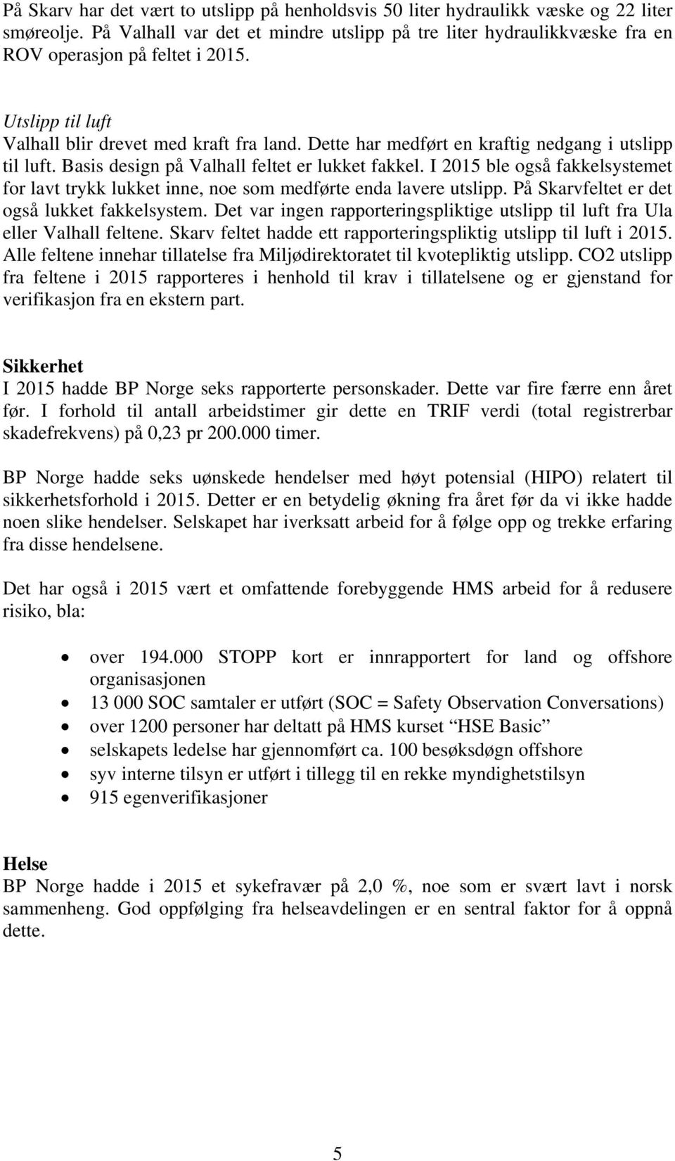 Dette har medført en kraftig nedgang i utslipp til luft. Basis design på Valhall feltet er lukket fakkel.