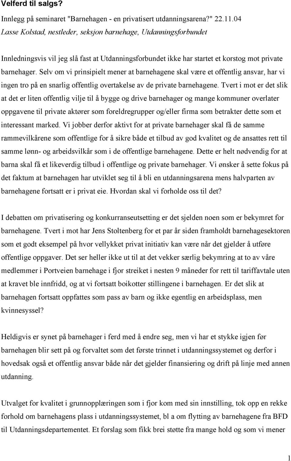 Selv om vi prinsipielt mener at barnehagene skal være et offentlig ansvar, har vi ingen tro på en snarlig offentlig overtakelse av de private barnehagene.