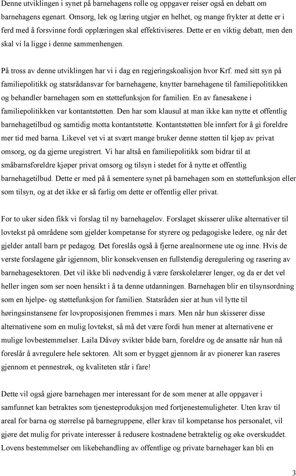 Dette er en viktig debatt, men den skal vi la ligge i denne sammenhengen. På tross av denne utviklingen har vi i dag en regjeringskoalisjon hvor Krf.