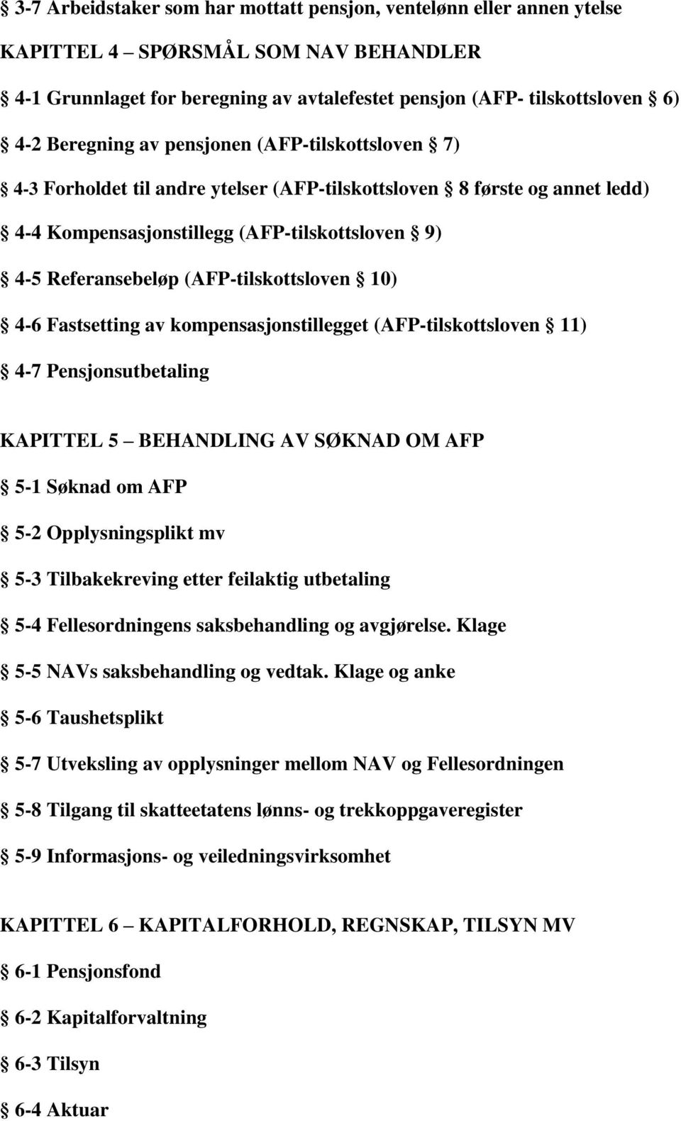 10) 4-6 Fastsetting av kompensasjonstillegget (AFP-tilskottsloven 11) 4-7 Pensjonsutbetaling KAPITTEL 5 BEHANDLING AV SØKNAD OM AFP 5-1 Søknad om AFP 5-2 Opplysningsplikt mv 5-3 Tilbakekreving etter