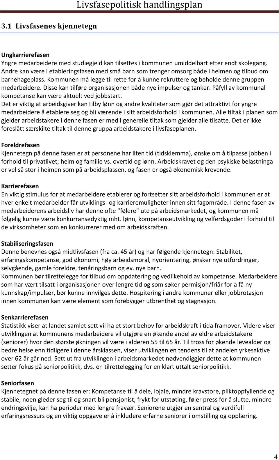 Disse kan tilføre organisasjonen både nye impulser og tanker. Påfyll av kommunal kompetanse kan være aktuelt ved jobbstart.