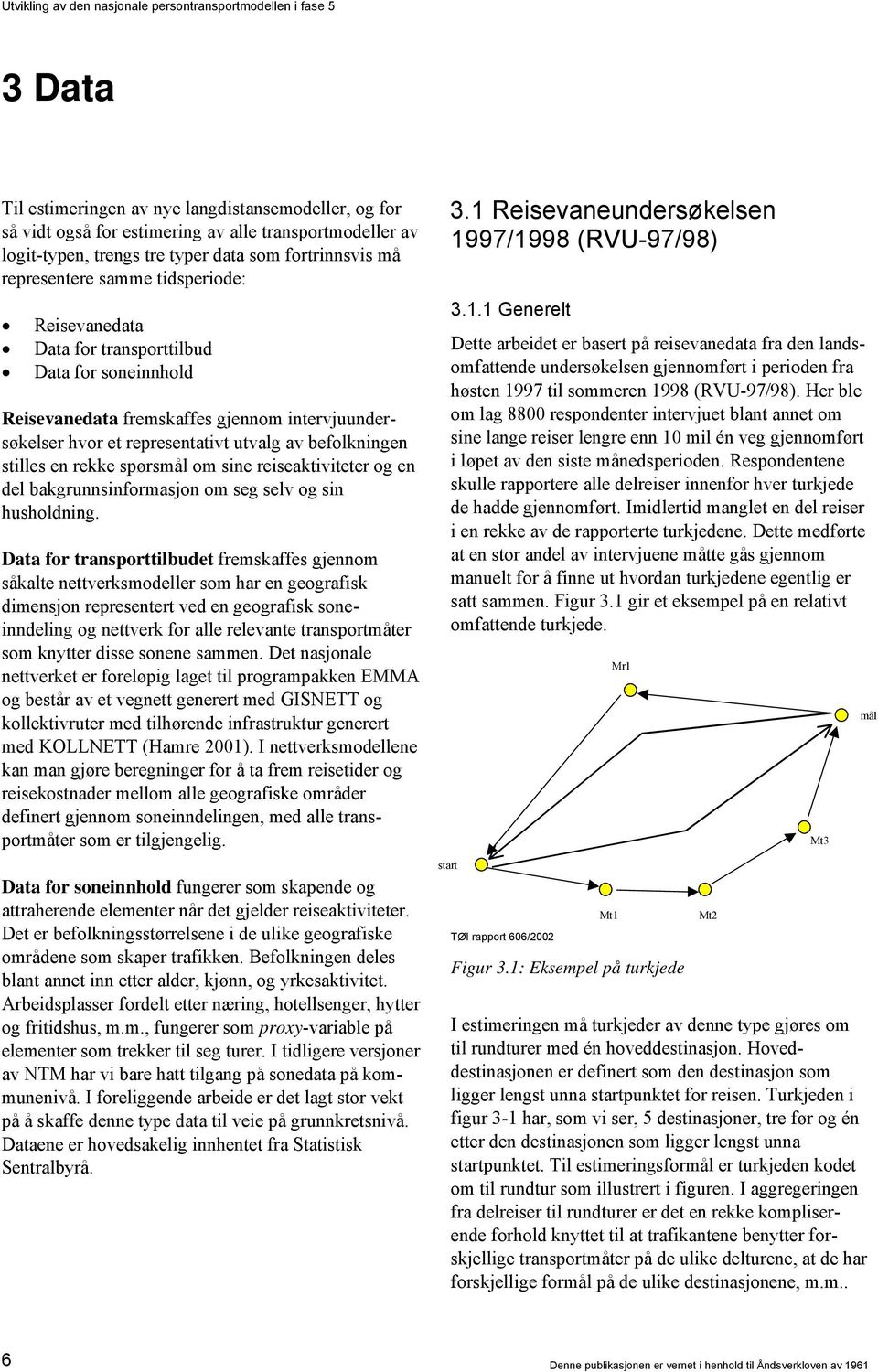 spørsmål om sine reiseaktiviteter og en del bakgrunnsinformasjon om seg selv og sin husholdning.