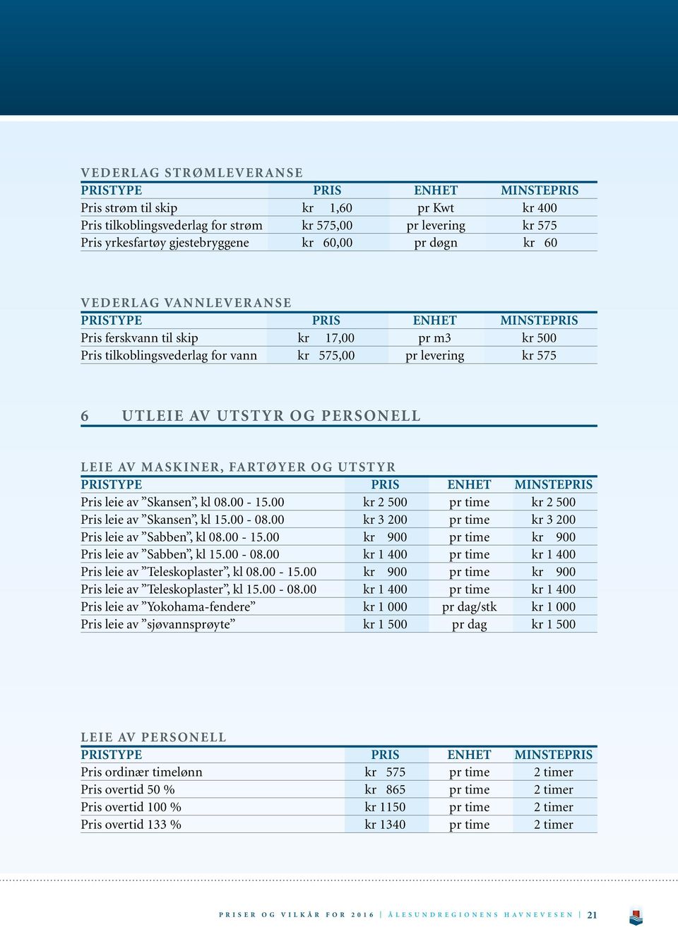 leie av Skansen, kl 08.00-15.00 kr 2 500 pr time kr 2 500 Pris leie av Skansen, kl 15.00-08.00 kr 3 200 pr time kr 3 200 Pris leie av Sabben, kl 08.00-15.00 kr 900 pr time kr 900 Pris leie av Sabben, kl 15.