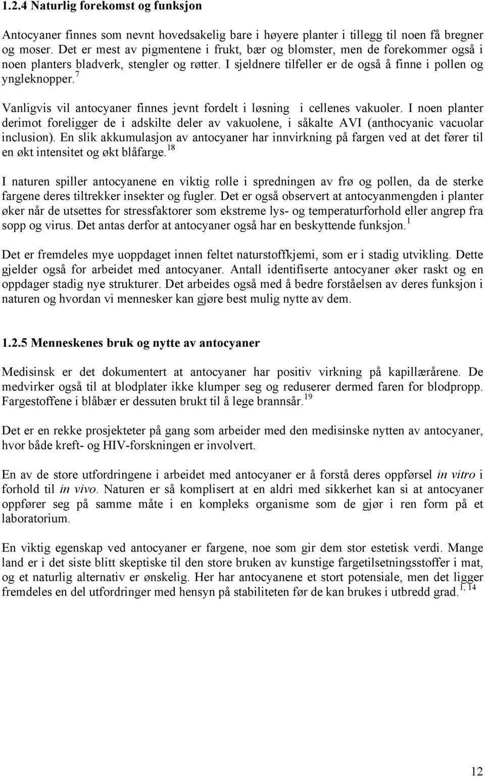 7 Vanligvis vil antocyaner finnes jevnt fordelt i løsning i cellenes vakuoler. I noen planter derimot foreligger de i adskilte deler av vakuolene, i såkalte AVI (anthocyanic vacuolar inclusion).