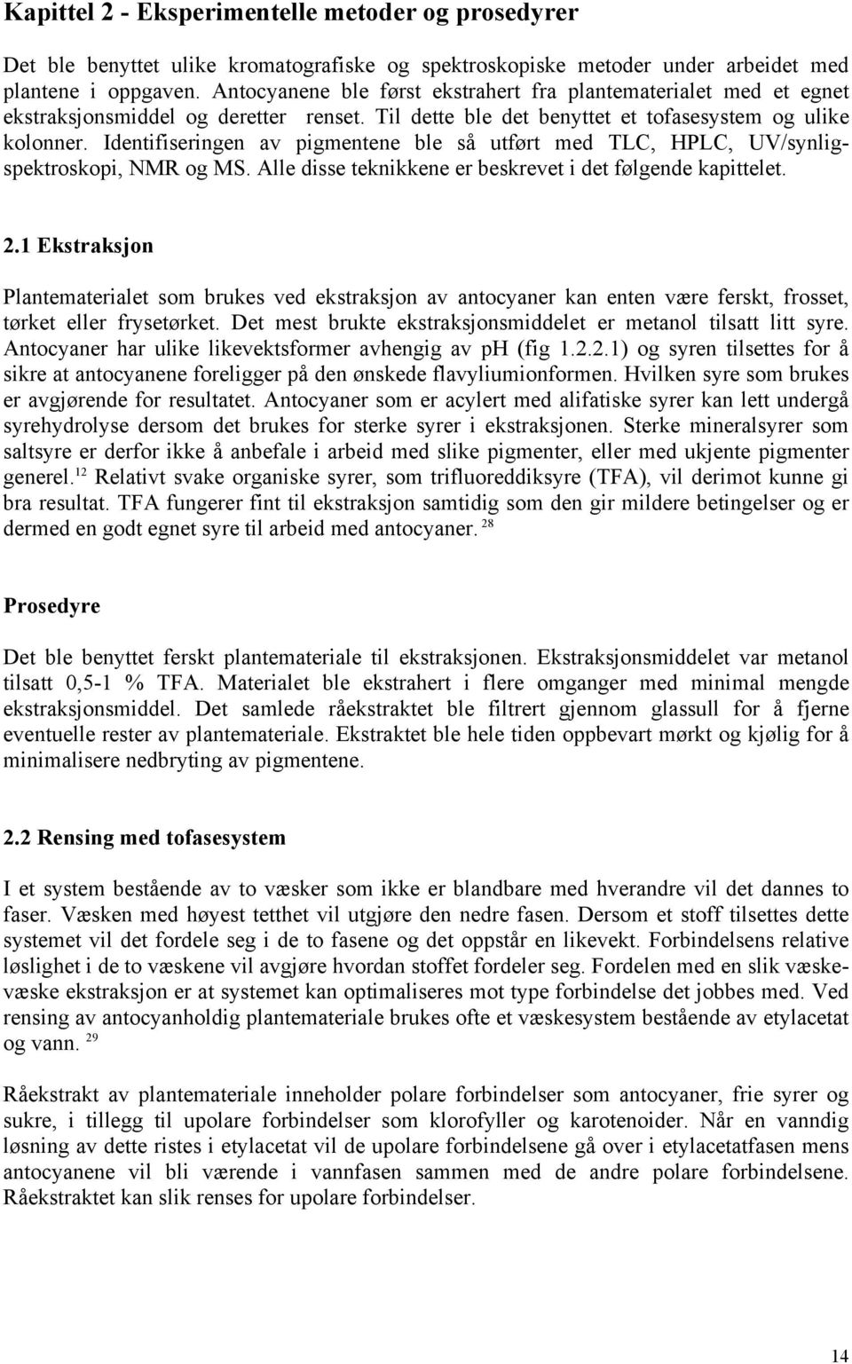 Identifiseringen av pigmentene ble så utført med TLC, HPLC, UV/synligspektroskopi, NMR og MS. Alle disse teknikkene er beskrevet i det følgende kapittelet. 2.