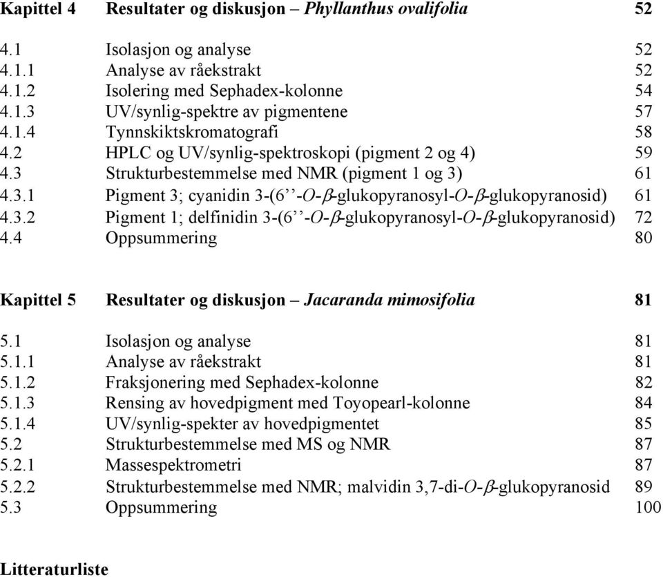 3.2 Pigment 1; delfinidin 3-(6 --β-glukopyranosyl--β-glukopyranosid) 72 4.4 ppsummering 80 Kapittel 5 Resultater og diskusjon Jacaranda mimosifolia 81 5.1 Isolasjon og analyse 81 5.1.1 Analyse av råekstrakt 81 5.