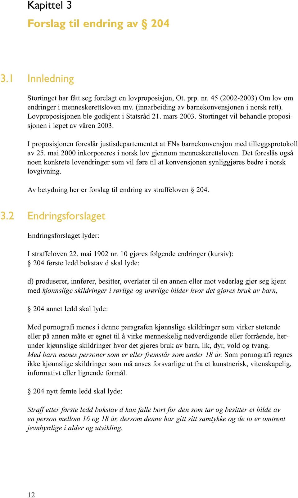 I proposisjonen foreslår justisdepartementet at FNs barnekonvensjon med tilleggsprotokoll av 25. mai 2000 inkorporeres i norsk lov gjennom menneskerettsloven.