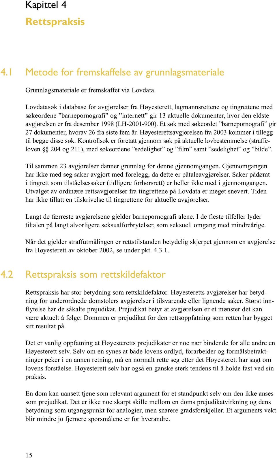 desember 1998 (LH-2001-900). Et søk med søkeordet barnepornografi gir 27 dokumenter, hvorav 26 fra siste fem år. Høyesterettsavgjørelsen fra 2003 kommer i tillegg til begge disse søk.