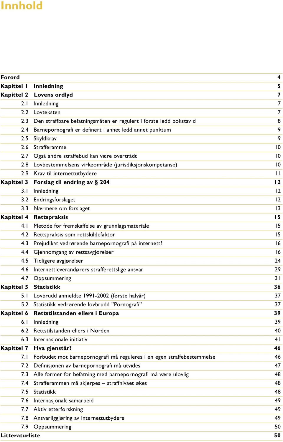 8 Lovbestemmelsens virkeområde (jurisdiksjonskompetanse) 10 2.9 Krav til internettutbydere 11 Kapittel 3 Forslag til endring av 204 12 3.1 Innledning 12 3.2 Endringsforslaget 12 3.