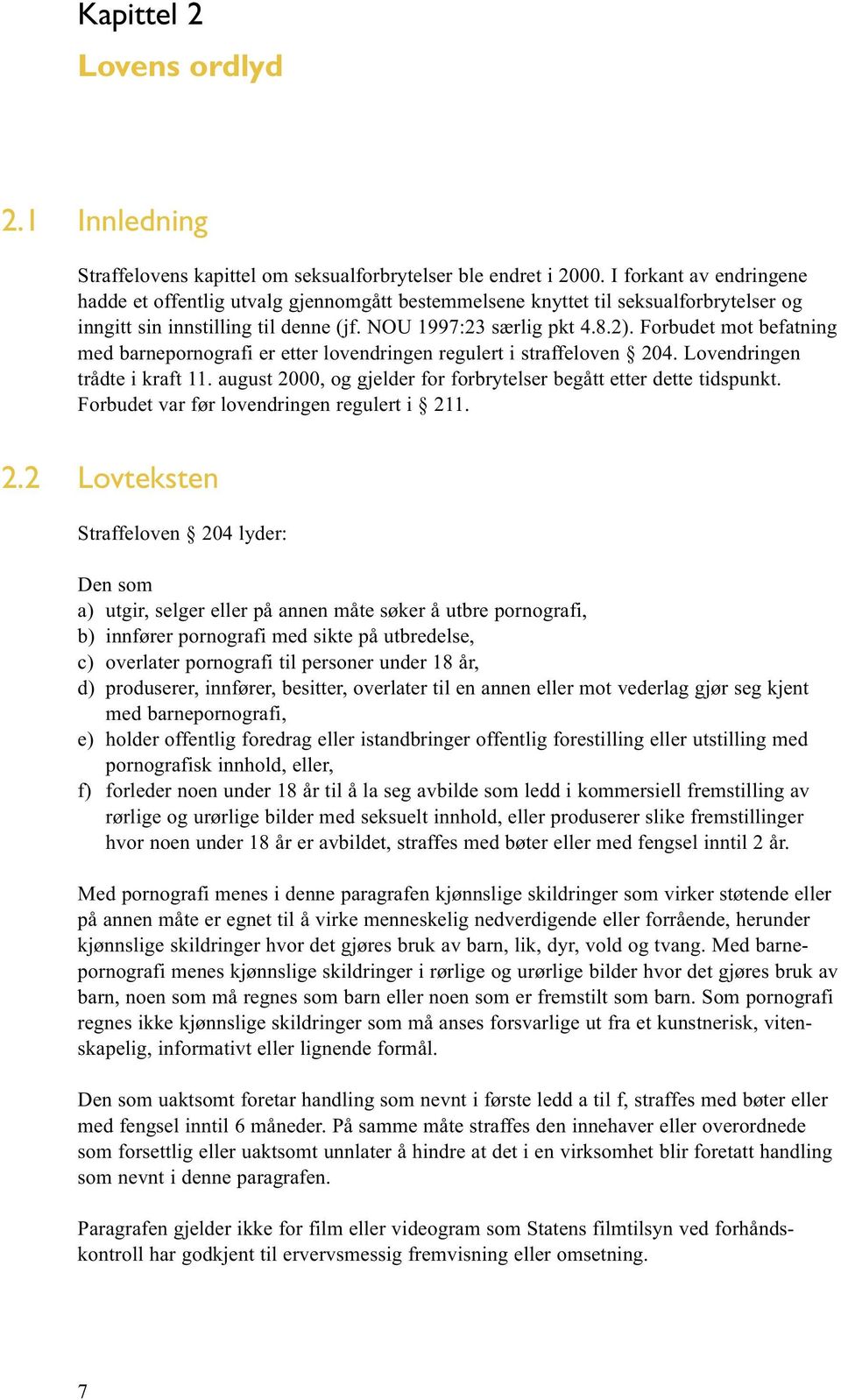 Forbudet mot befatning med barnepornografi er etter lovendringen regulert i straffeloven 204. Lovendringen trådte i kraft 11. august 2000, og gjelder for forbrytelser begått etter dette tidspunkt.