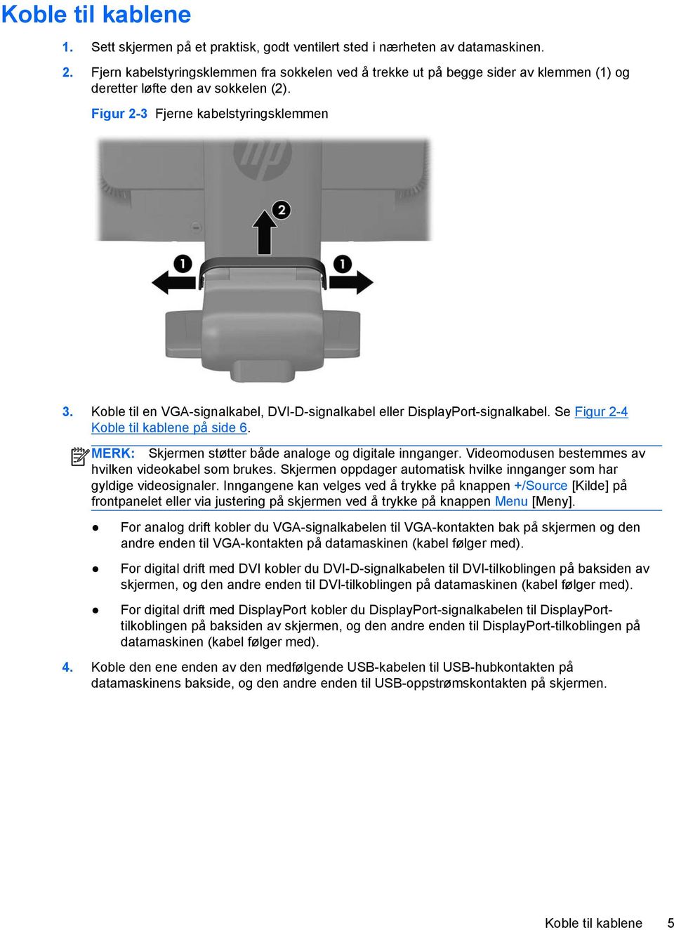 Koble til en VGA-signalkabel, DVI-D-signalkabel eller DisplayPort-signalkabel. Se Figur 2-4 Koble til kablene på side 6. MERK: Skjermen støtter både analoge og digitale innganger.