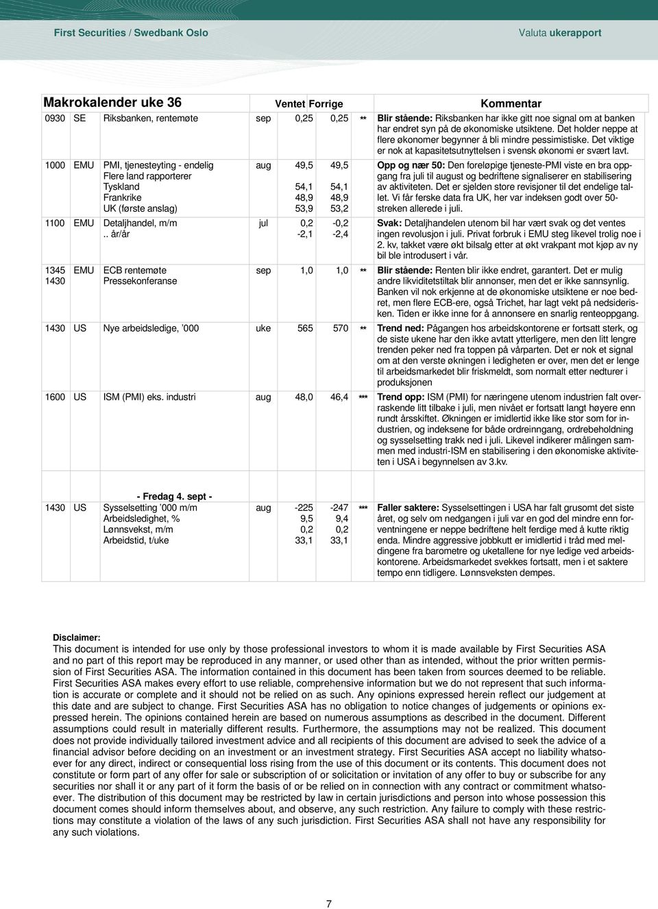 1000 EMU PMI, tjenesteyting - endelig Flere land rapporterer Tyskland Frankrike UK (første anslag) 1100 EMU Detaljhandel, m/m 1345 1430 EMU ECB rentemøte Pressekonferanse aug 49,5 54,1 48,9 53,9 jul