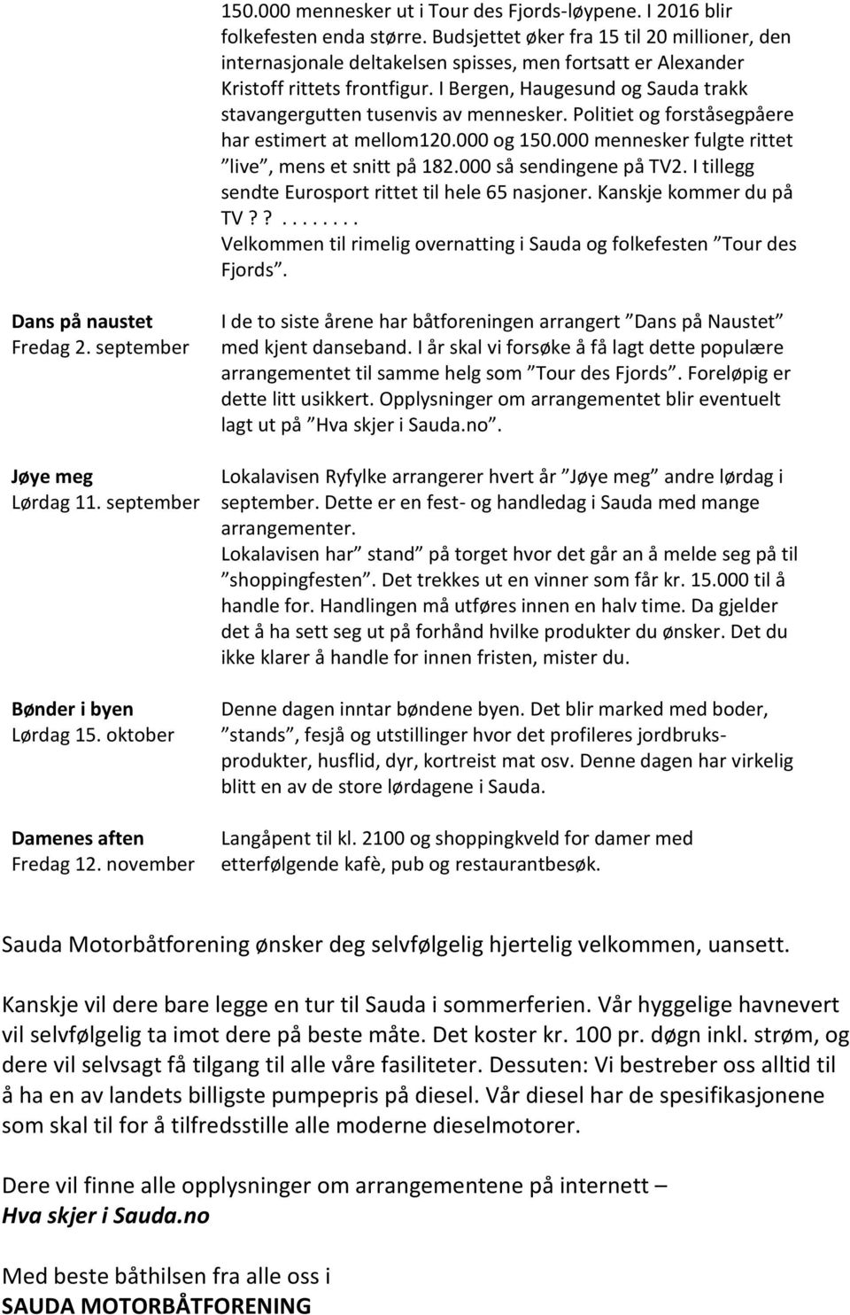 I Bergen, Haugesund og Sauda trakk stavangergutten tusenvis av mennesker. Politiet og forståsegpåere har estimert at mellom120.000 og 150.000 mennesker fulgte rittet live, mens et snitt på 182.