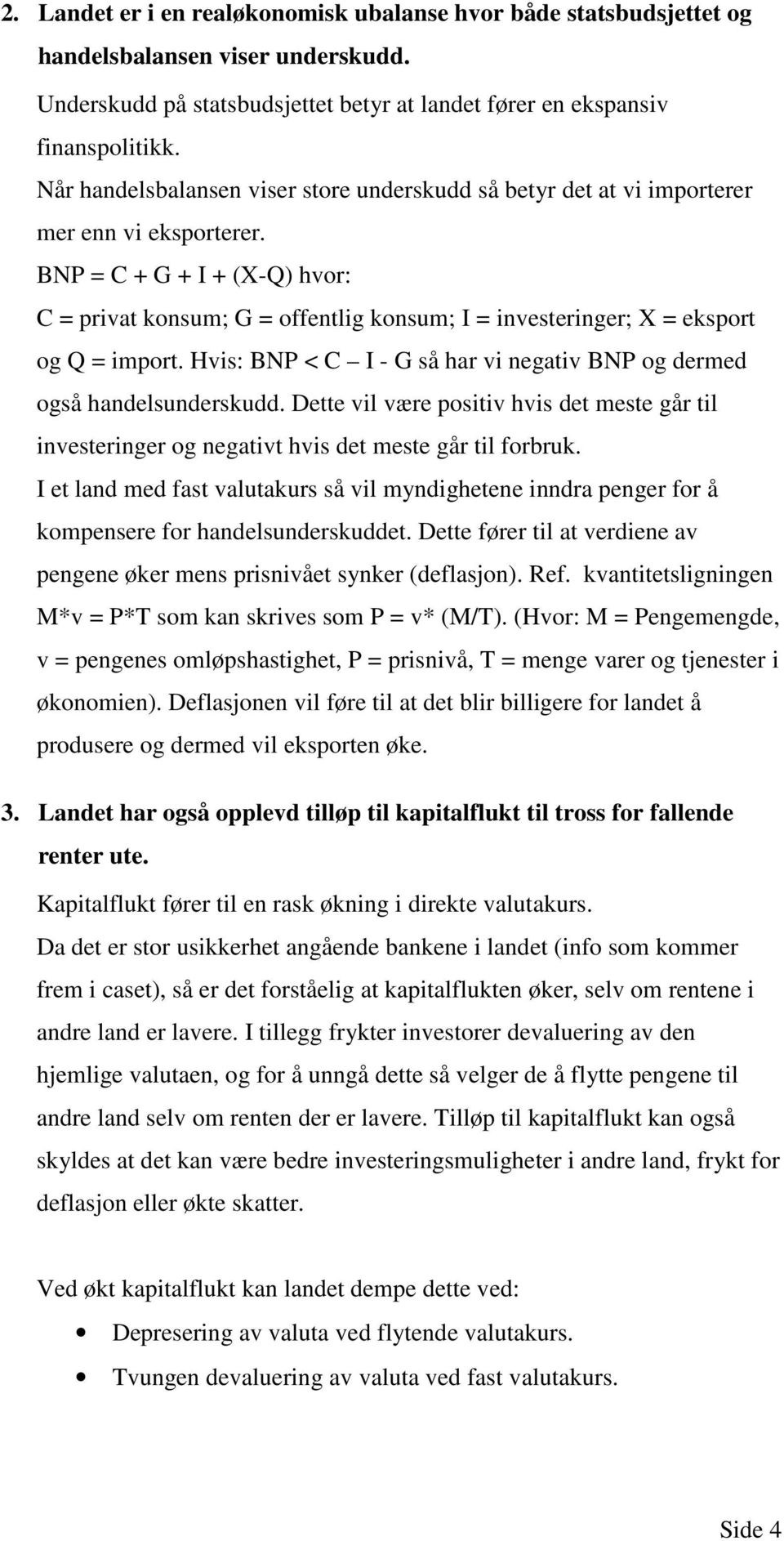 BNP = C + G + I + (X-Q) hvor: C = privat konsum; G = offentlig konsum; I = investeringer; X = eksport og Q = import. Hvis: BNP < C I - G så har vi negativ BNP og dermed også handelsunderskudd.