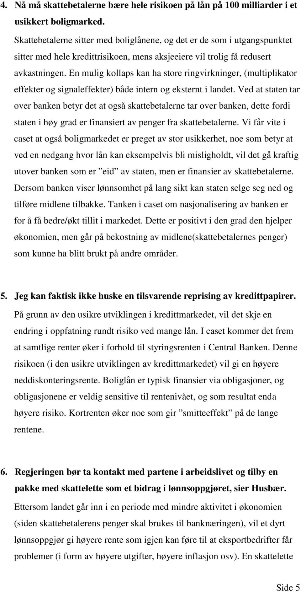 En mulig kollaps kan ha store ringvirkninger, (multiplikator effekter og signaleffekter) både intern og eksternt i landet.