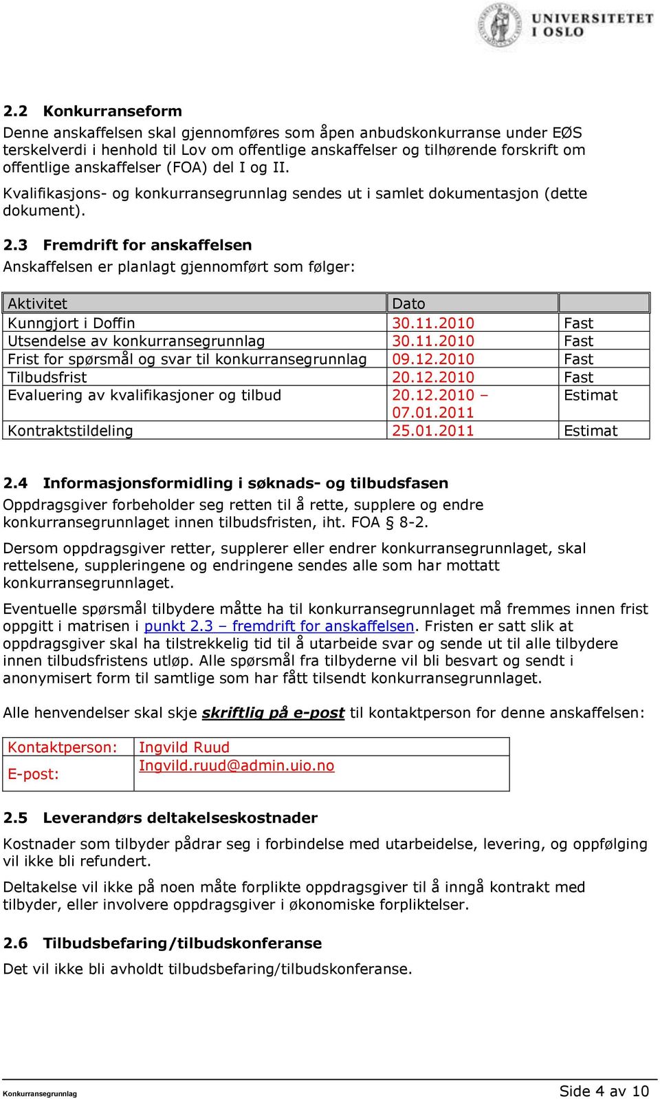 3 Fremdrift for anskaffelsen Anskaffelsen er planlagt gjennomført som følger: Aktivitet Dato Kunngjort i Doffin 30.11.2010 Fast Utsendelse av konkurransegrunnlag 30.11.2010 Fast Frist for spørsmål og svar til konkurransegrunnlag 09.